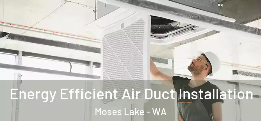  Energy Efficient Air Duct Installation Moses Lake - WA