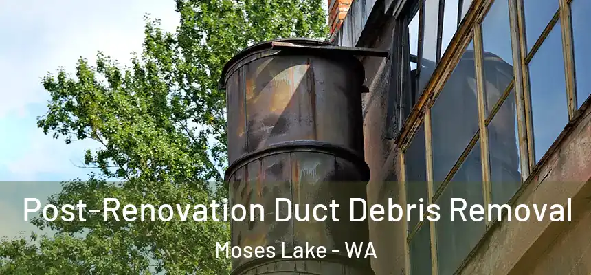 Post-Renovation Duct Debris Removal Moses Lake - WA